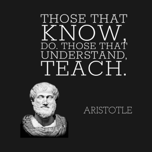 aristotle | quotes | those that know, do. those that understand, teach. T-Shirt