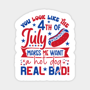 You Look Like The 4th Of July Makes Me Want A Hot Dog Real Bad Magnet