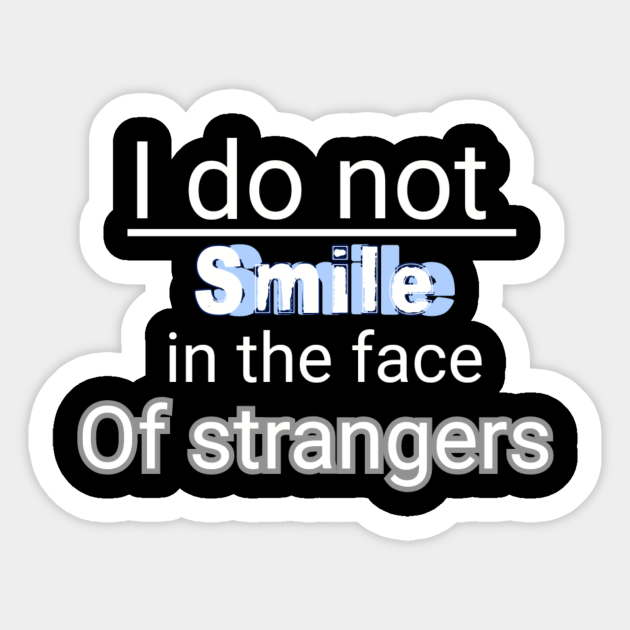 I do not smile in the face of strangers : funny t-shirts dor smiling people best gift - Smiles - Sticker | TeePublic I do not smile in the face of strangers : funny t-shirts dor smiling people best gift - Smiles - Sticker | TeePublic