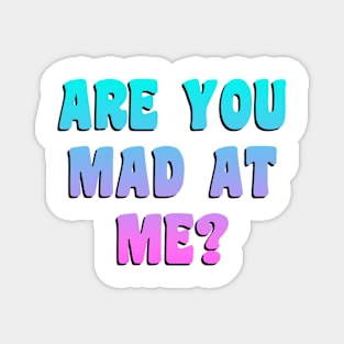 Funny ARE YOU MAD AT ME? Magnet