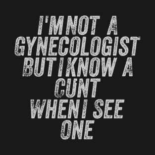 I'M Not A Gynecologist But I Know A Cunt When I See One Vintage T-Shirt