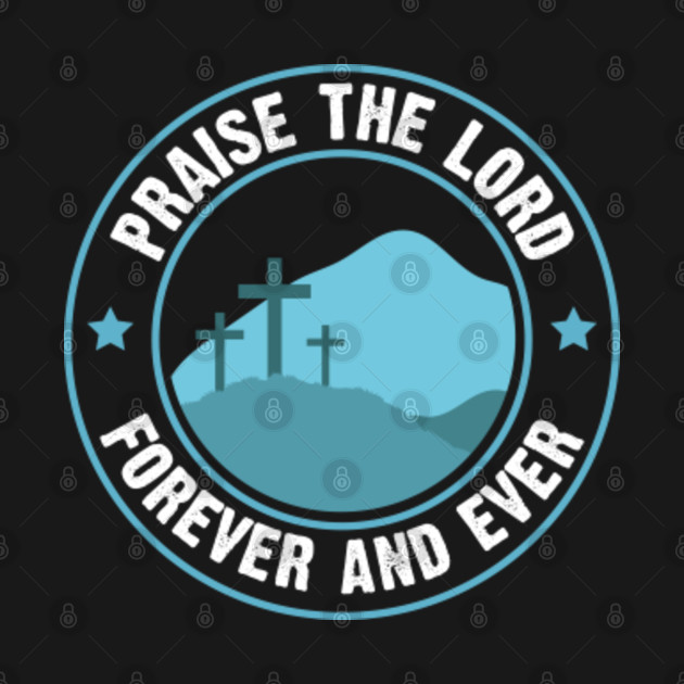 Discover Praise the Lord forever and ever Jesus Christ crucified in the cross bible quotes - Praise God - T-Shirt