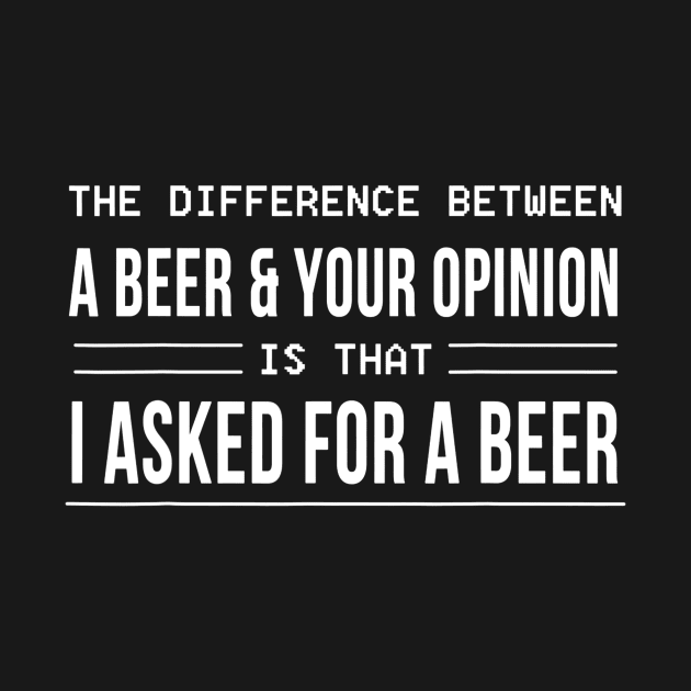 The Difference Between A Beer And Your Opinion by agustinbosman