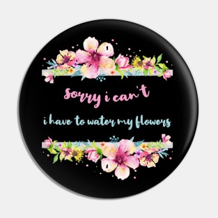 Sorry I Can't I Have To Water My Flowers Pin
