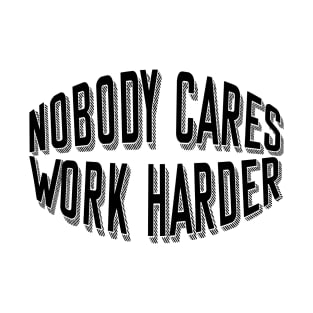 Nobody cares work harder T-Shirt