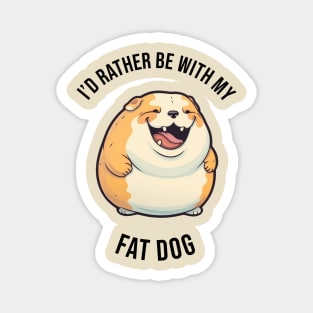 I'd rather be with my Fat Dog Magnet