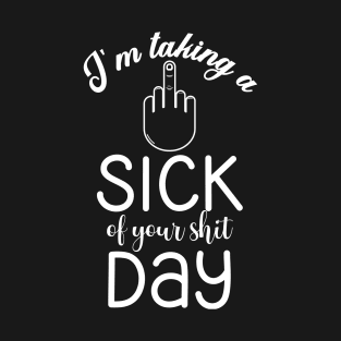 I'm taking a Sick of Your Shit Day (White Text) T-Shirt
