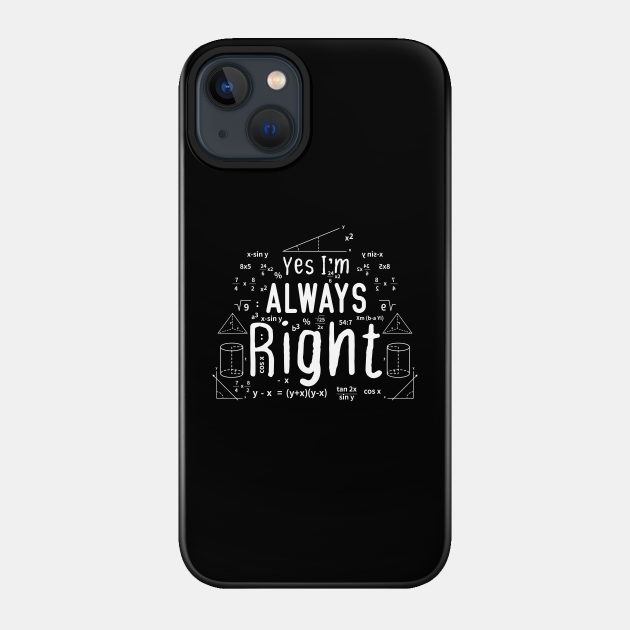 Cool Math Quotes yes i'm always right Funny Math Teacher Joke Men Women - Math Teachers Gifts - Phone Case