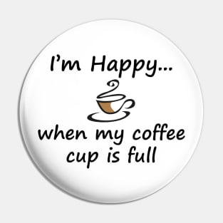 I'm Happy When My Coffee Cup is Full Pin