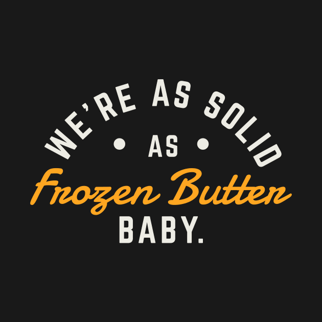 We’re as solid as frozen butter, baby. by PodDesignShop