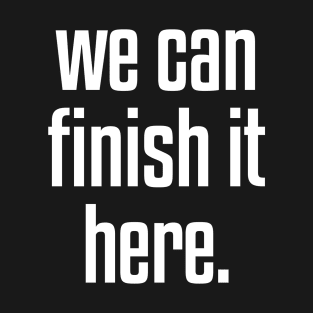 we can finish it here T-Shirt