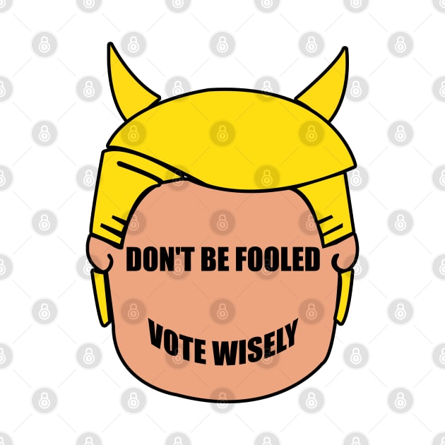 Don't Be Fooled By Trump - Vote Wisely by StreetDesigns