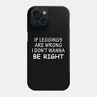 If Leggings Are Wrong I Don't Wanna Be Right Phone Case