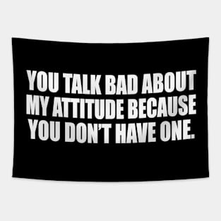 You talk bad about my attitude because you don’t have one Tapestry