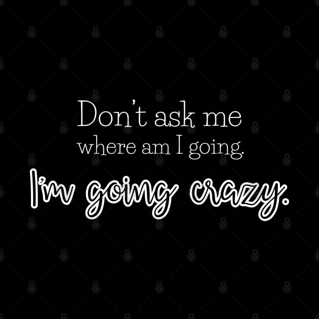 Don't ask me where am I going. I'm going crazy. by UnCoverDesign