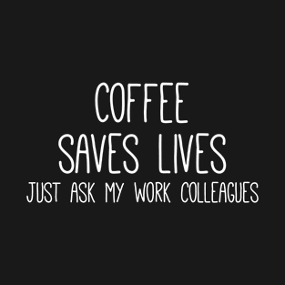 Coffee Saves Lives Ask My Colleagues T-Shirt