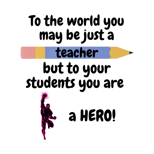 To the world you are a teacher, to your students a hero. by IOANNISSKEVAS