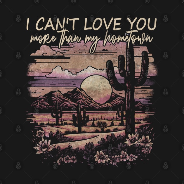 I Can't Love You More Than My Hometown Deserts Cactus Boots Mountains by Merle Huisman