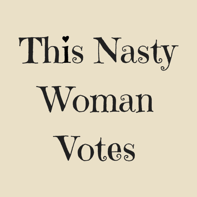 This Nasty Woman Votes by ThisNastyWomanVotes