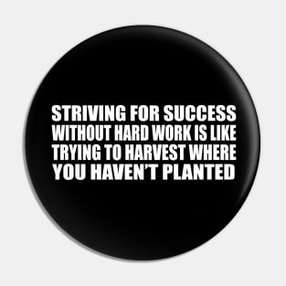 Striving for success without hard work is like trying to harvest where you haven’t planted Pin