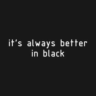 it's always better in black T-Shirt