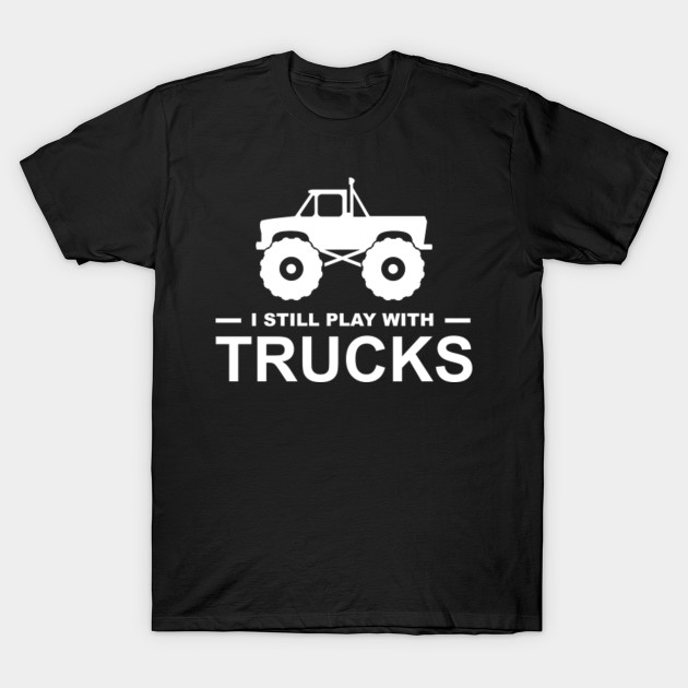 still plays with trucks t shirt
