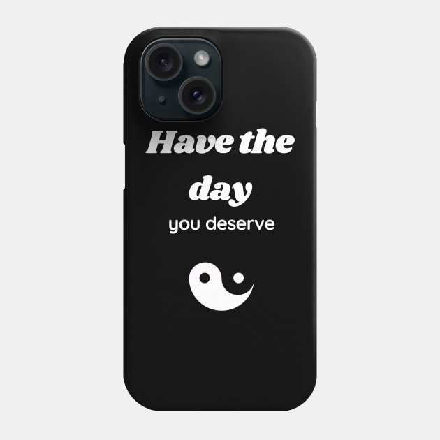 Have the day you deserve Phone Case by GOT A FEELING