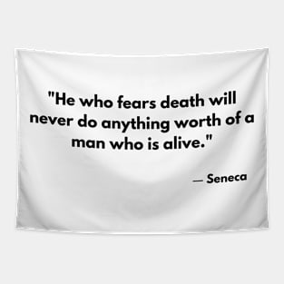 “He who fears death will never do anything worthy of a living man.” Seneca Tapestry