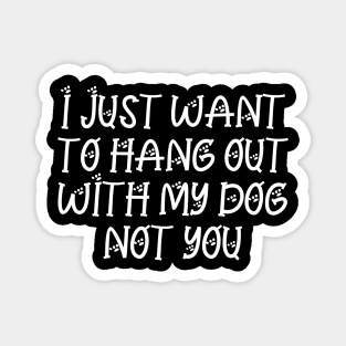 I just want to hang out with my dog not you Magnet