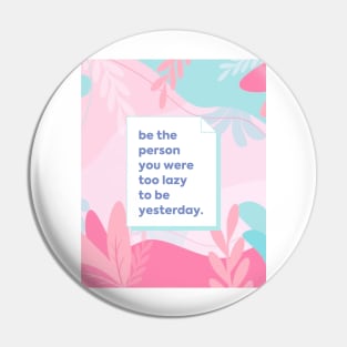 Be the person you were too lazy to be yesterday Pin