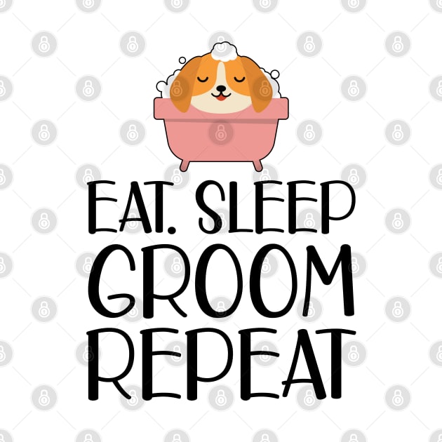 Dog Groomer - Eat Sleep Groom Repeat by KC Happy Shop