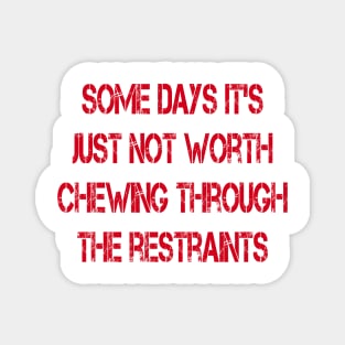 Some Days It's Just Not Worth Chewing Through the Restraints Magnet