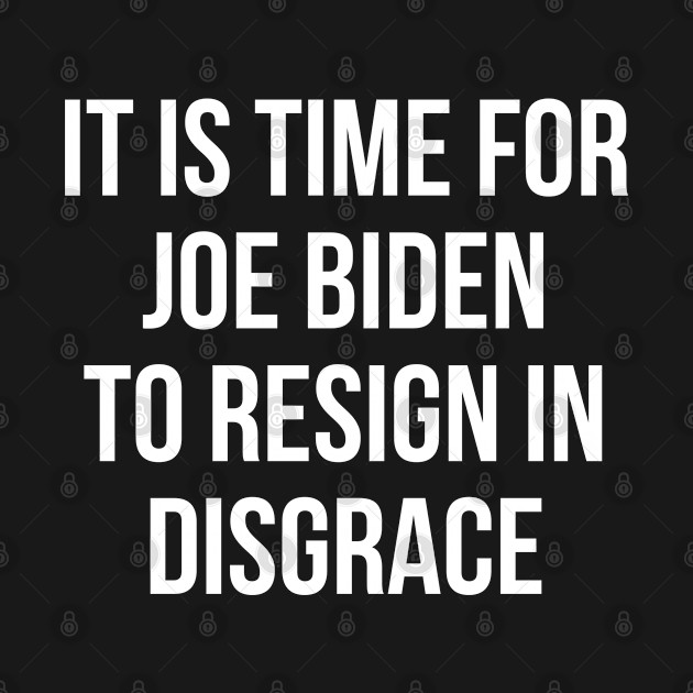 Disover It’s Time For Joe Biden To Resign In Disgrace - Its Time For Joe Biden To Resign - T-Shirt