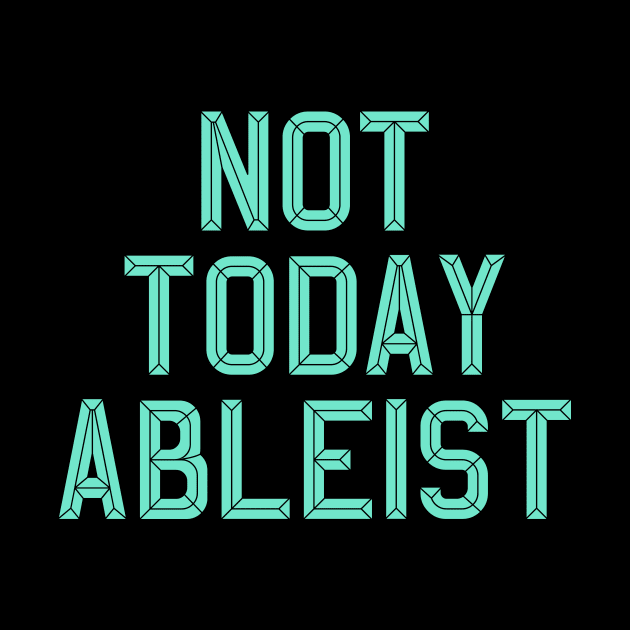 Ableist Not Today by oskibunde