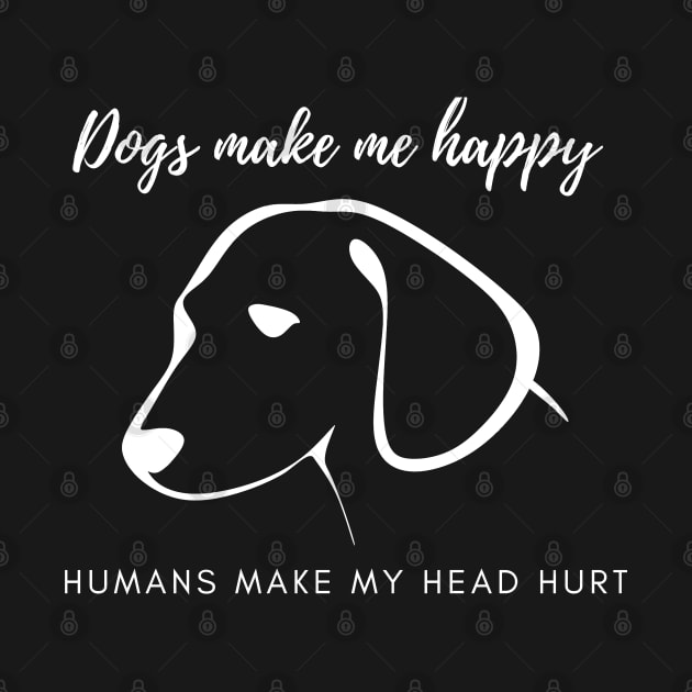 Dogs Make Me Happy Humans Make My Head Hurt by BAH