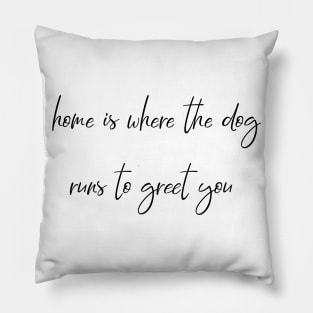 Home is where the dog runs to greet you. Pillow