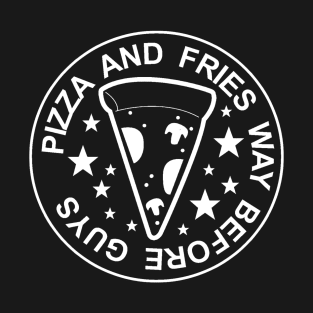PIZZA & FRIES WAY BEFORE GUYS T-Shirt