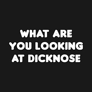 What Are You Looking At Dicknose T-Shirt