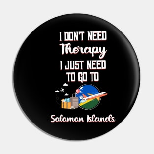 I Don't Need Therapy I Just Need To Go To Solomon Islands Pin