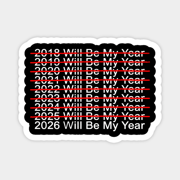 2018 Will Be My Year, 2019 Will Be My Year, 2020 Will Be My Year, 2021 Will Be My Year, 2022 Will Be My Year, 2023 Will Be My Year, 2024 Will Be My Year, 2025 Will Be My Year, 2026 Will Be My Year Funny Pessimistic Magnet by ArtistTee ⭐⭐⭐⭐⭐