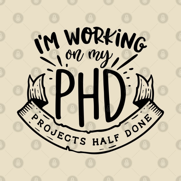 I'm working on my PHD - Projects half done Funny Quote by RedCrunch