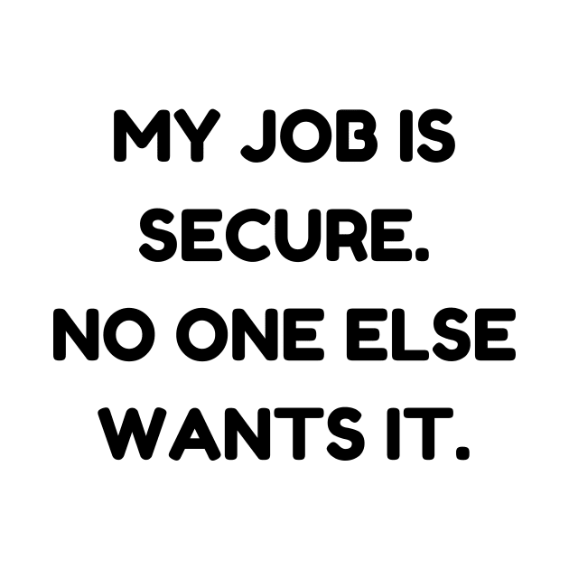 My job is secure. No one else wants it by Word and Saying