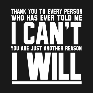 Thank You To Every Person Who Has Ever Told Me I Can't You Are Just Another Reason I Will T-Shirt