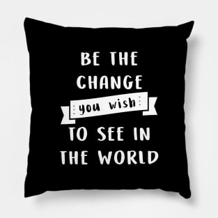 Be the change you wish to see in the world Pillow