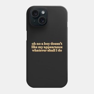 Sassy Sarcastic Girl Power Oh No A Boy Doesn’t Like My Appearance Whatever Shall I Do Phone Case