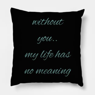 Without you my life has no meaning Pillow