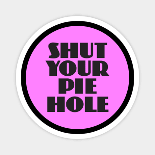 Shut Your Pie Hole Magnet