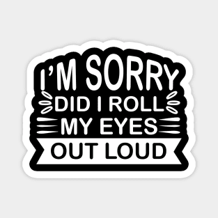 I’m Sorry Did I Roll My Eyes out Loud - Sassy Sarcasm Sarcastic Magnet