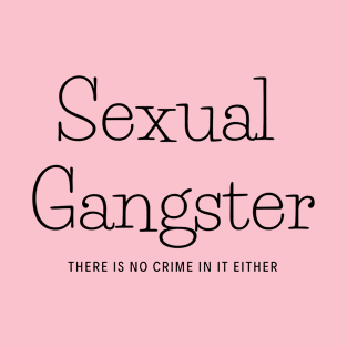 Sexual Gangster there is no crime in it either T-Shirt