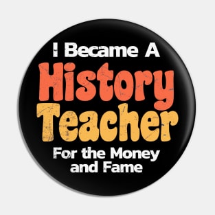 History Teacher Funny ~ for the money and fame Pin